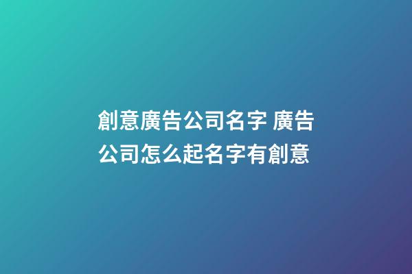 創意廣告公司名字 廣告公司怎么起名字有創意-第1張-公司起名-玄機派